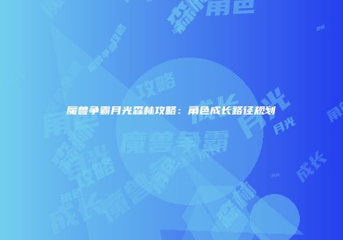 魔兽争霸月光森林攻略：角色成长路径规划