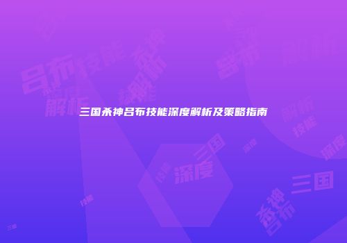 三国杀神吕布技能深度解析及策略指南