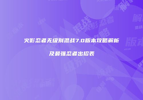 火影忍者无级别混战7.0版本攻略解析及最强忍者出招表