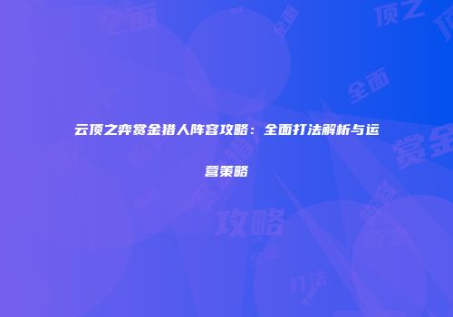 云顶之弈赏金猎人阵容攻略：全面打法解析与运营策略