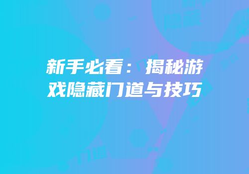 新手必看：揭秘游戏隐藏门道与技巧
