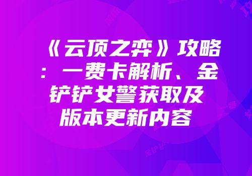 《云顶之弈》攻略：一费卡解析、金铲铲女警获取及版本更新内容