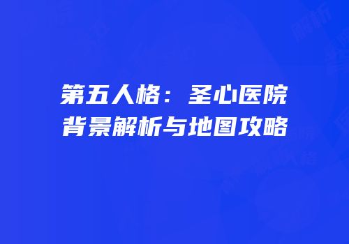第五人格：圣心医院背景解析与地图攻略