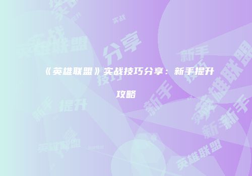 《英雄联盟》实战技巧分享：新手提升攻略