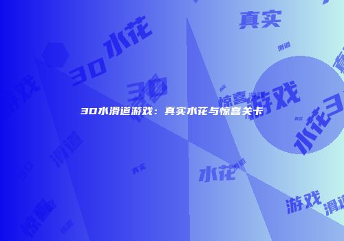 3D水滑道游戏：真实水花与惊喜关卡