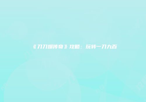 《刀刀爆传奇》攻略：玩转一刀九百