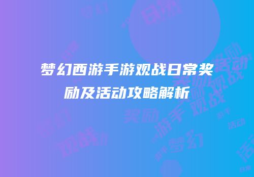 梦幻西游手游观战日常奖励及活动攻略解析