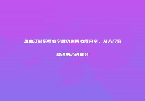热血江湖乐师必学武功进阶心得分享：从入门到精通的心得体会