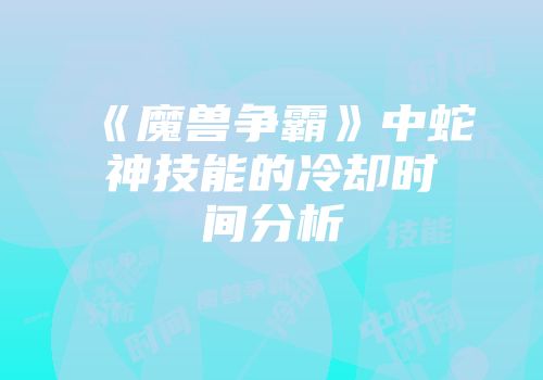 《魔兽争霸》中蛇神技能的冷却时间分析
