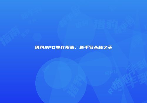 猎豹RPG生存指南：新手到丛林之王