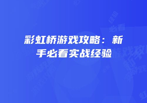 彩虹桥游戏攻略：新手必看实战经验