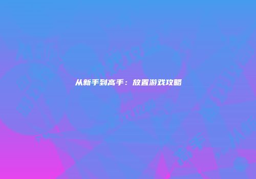 从新手到高手：放置游戏攻略