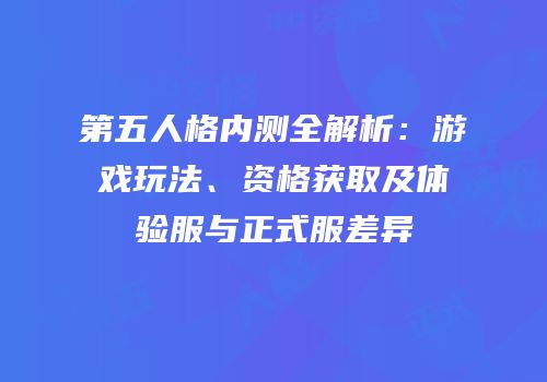 第五人格内测全解析：游戏玩法、资格获取及体验服与正式服差异