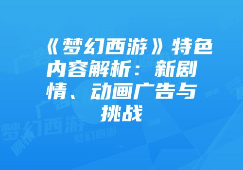 《梦幻西游》特色内容解析：新剧情、动画广告与挑战