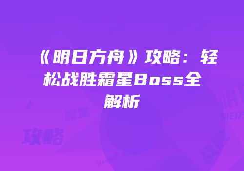 《明日方舟》攻略：轻松战胜霜星Boss全解析