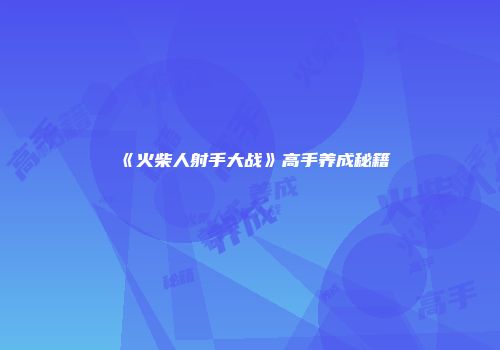 《火柴人射手大战》高手养成秘籍
