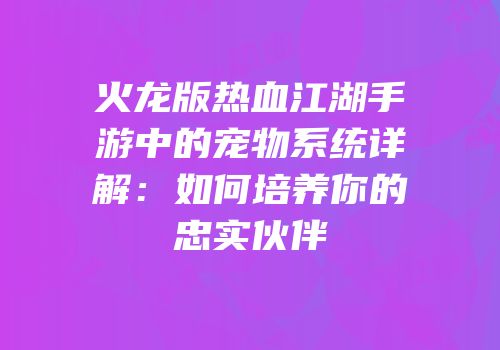 火龙版热血江湖手游中的宠物系统详解：如何培养你的忠实伙伴