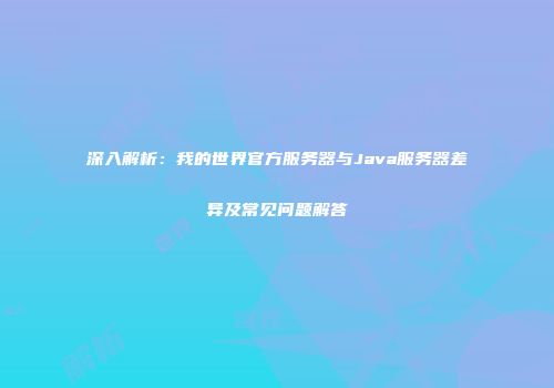 深入解析：我的世界官方服务器与Java服务器差异及常见问题解答