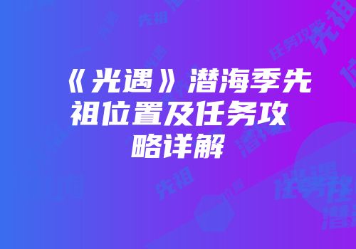 《光遇》潜海季先祖位置及任务攻略详解