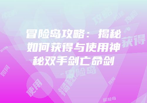 冒险岛攻略：揭秘如何获得与使用神秘双手剑亡命剑