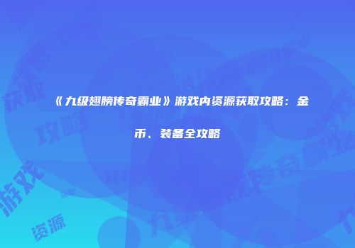 《九级翅膀传奇霸业》游戏内资源获取攻略：金币、装备全攻略