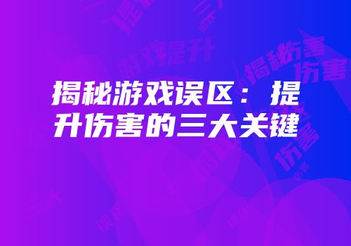 揭秘游戏误区：提升伤害的三大关键