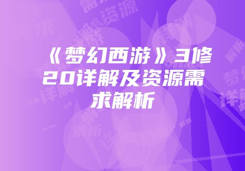 《梦幻西游》3修20详解及资源需求解析