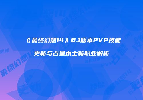 《最终幻想14》6.1版本PVP技能更新与占星术士新职业解析