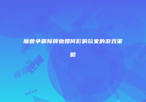 魔兽争霸障碍物如何影响玩家的游戏策略