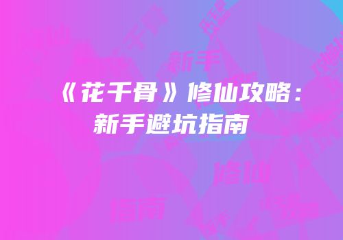 《花千骨》修仙攻略：新手避坑指南
