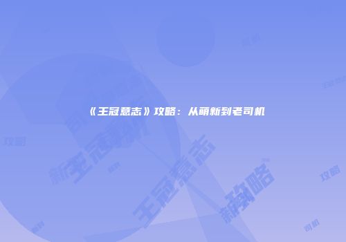 《王冠意志》攻略：从萌新到老司机