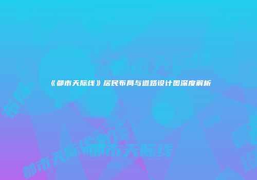 《都市天际线》居民布局与道路设计图深度解析