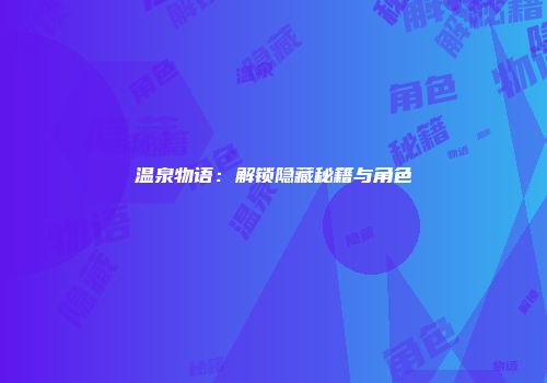 温泉物语：解锁隐藏秘籍与角色
