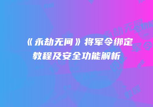 《永劫无间》将军令绑定教程及安全功能解析