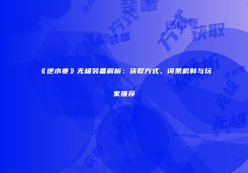 《逆水寒》无极装备解析：获取方式、词条机制与玩家推荐