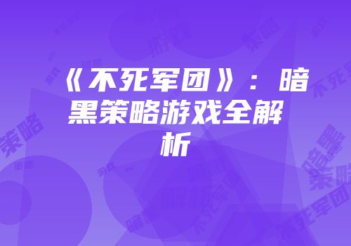 《不死军团》：暗黑策略游戏全解析