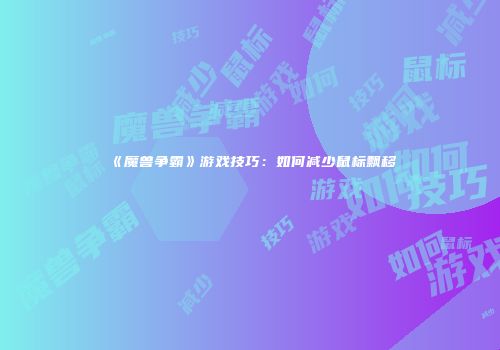 《魔兽争霸》游戏技巧：如何减少鼠标飘移