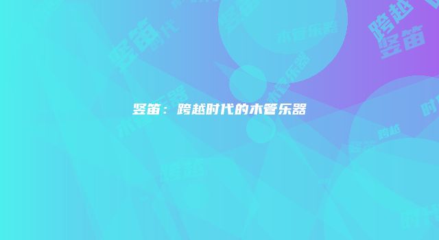 竖笛：跨越时代的木管乐器