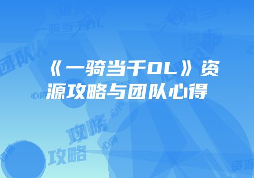 《一骑当千OL》资源攻略与团队心得