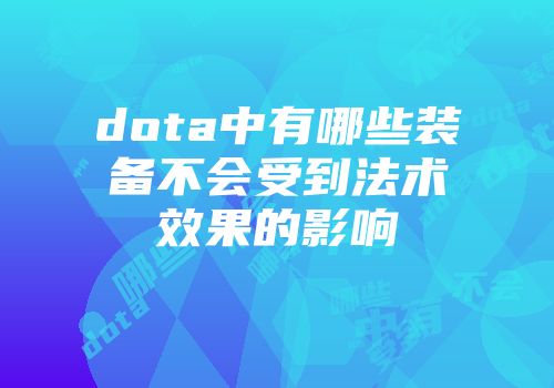 dota中有哪些装备不会受到法术效果的影响