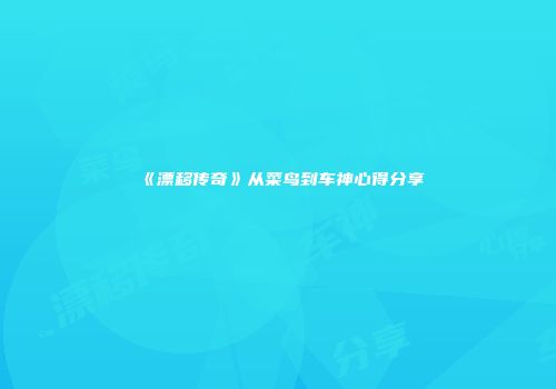 《漂移传奇》从菜鸟到车神心得分享