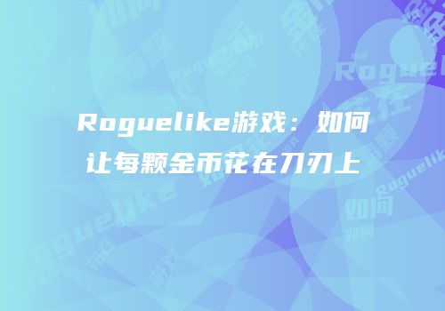 Roguelike游戏：如何让每颗金币花在刀刃上
