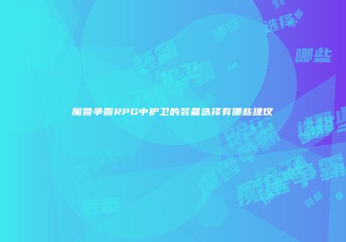 魔兽争霸RPG中护卫的装备选择有哪些建议