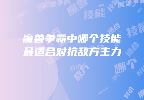 魔兽争霸中哪个技能最适合对抗敌方主力