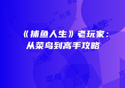《捕鱼人生》老玩家：从菜鸟到高手攻略