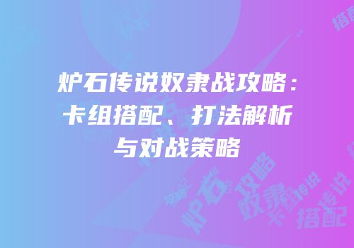 炉石传说奴隶战攻略：卡组搭配、打法解析与对战策略