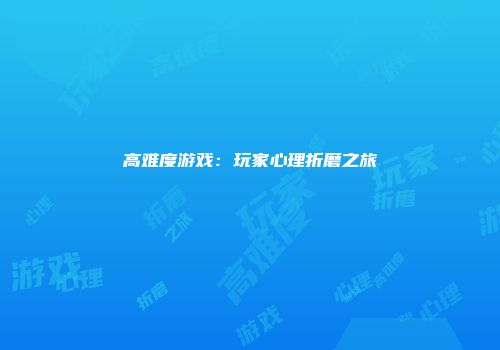 高难度游戏：玩家心理折磨之旅