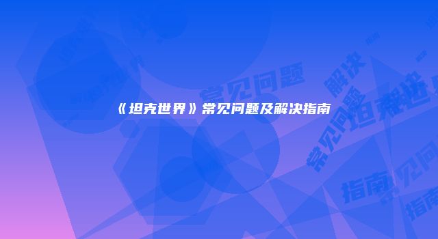 《坦克世界》常见问题及解决指南