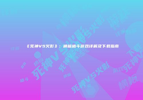 《死神VS火影》：横板格斗游戏详解及下载指南