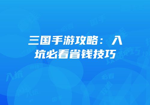 三国手游攻略：入坑必看省钱技巧
